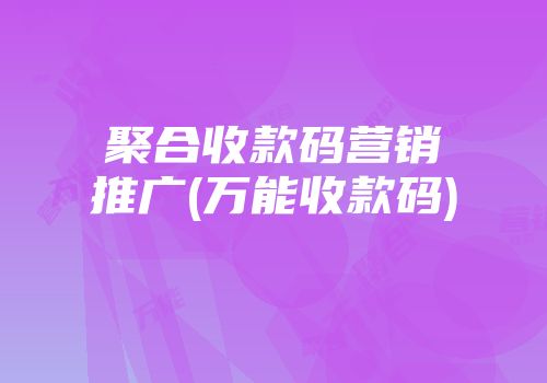 聚合收款码营销推广(万能收款码)