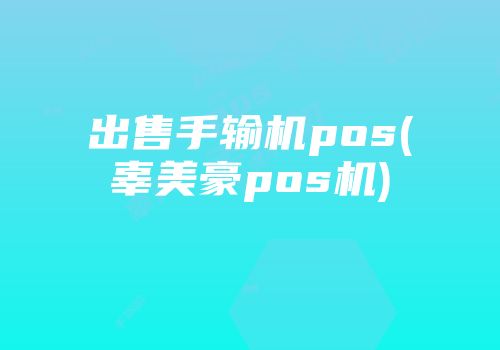 出售手输机pos(辜美豪pos机)