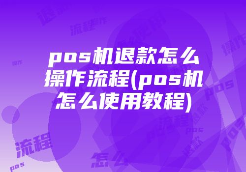 pos机退款怎么操作流程(pos机怎么使用教程)