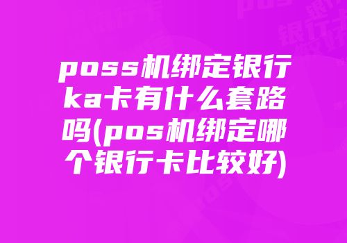 poss机绑定银行ka卡有什么套路吗(pos机绑定哪个银行卡比较好)