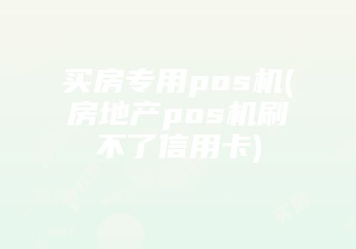 买房专用pos机(房地产pos机刷不了信用卡)