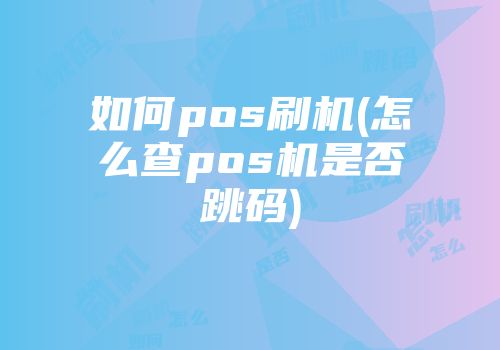 如何pos刷机(怎么查pos机是否跳码)