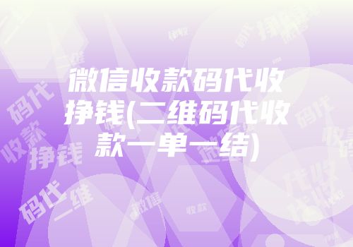 微信收款码代收挣钱(二维码代收款一单一结)