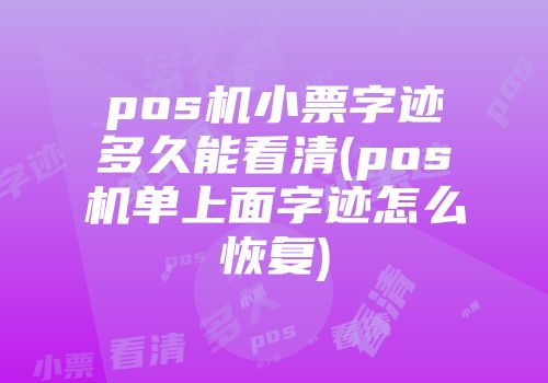 pos机小票字迹多久能看清(pos机单上面字迹怎么恢复)