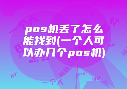 pos机丢了怎么能找到(一个人可以办几个pos机)