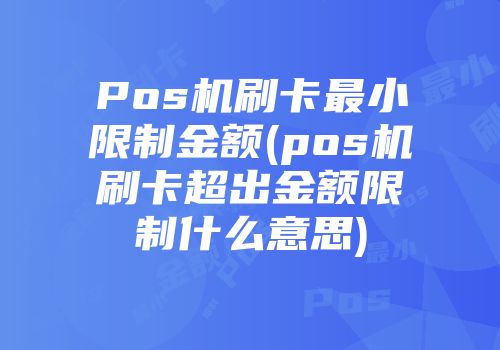 Pos机刷卡最小限制金额(pos机刷卡超出金额限制什么意思)