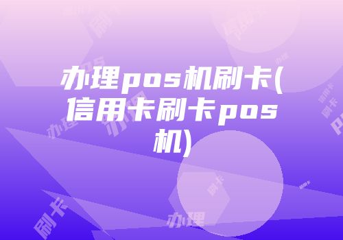 办理pos机刷卡(信用卡刷卡pos机)